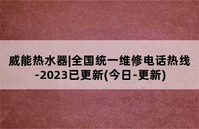 威能热水器|全国统一维修电话热线-2023已更新(今日-更新)